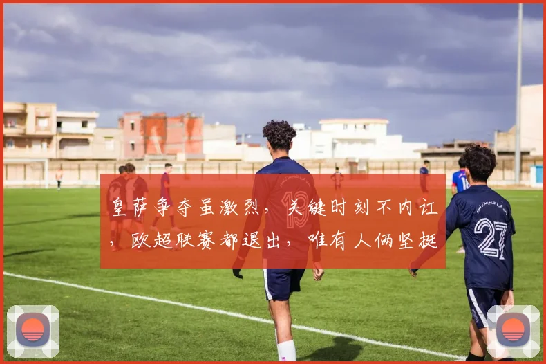 皇萨争夺虽激烈，关键时刻不内讧，欧超联赛都退出，唯有人俩坚挺