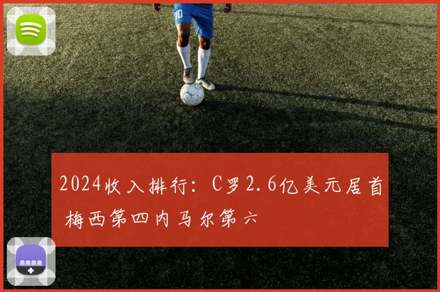 2024收入排行：C罗2.6亿美元居首 梅西第四内马尔第六