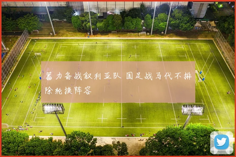 蓄力备战叙利亚队 国足战马代不排除轮换阵容