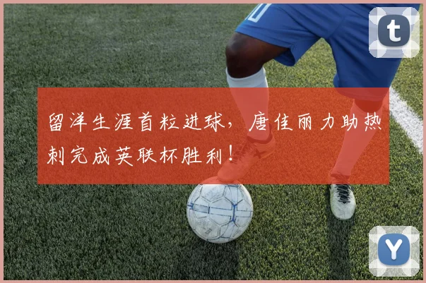 留洋生涯首粒进球，唐佳丽力助热刺完成英联杯胜利！