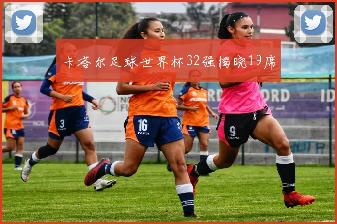 卡塔尔足球世界杯32强揭晓19席