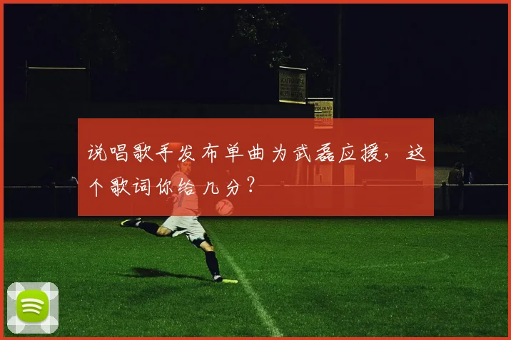 说唱歌手发布单曲为武磊应援，这个歌词你给几分？