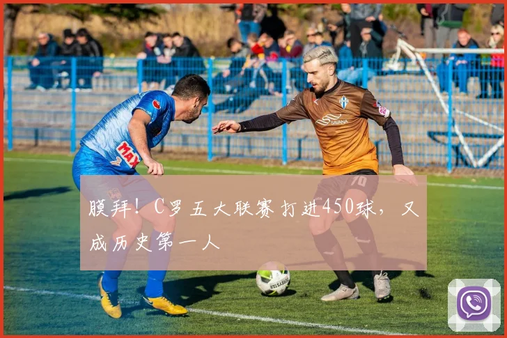 膜拜！C罗五大联赛打进450球，又成历史第一人