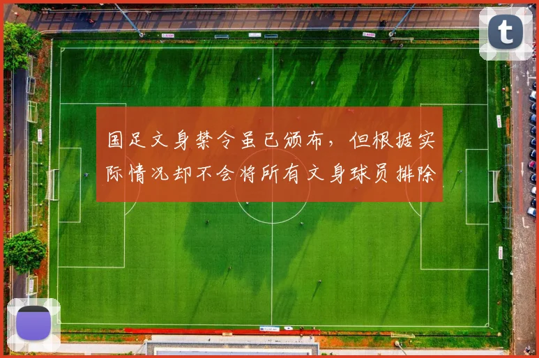 国足文身禁令虽已颁布，但根据实际情况却不会将所有文身球员排除