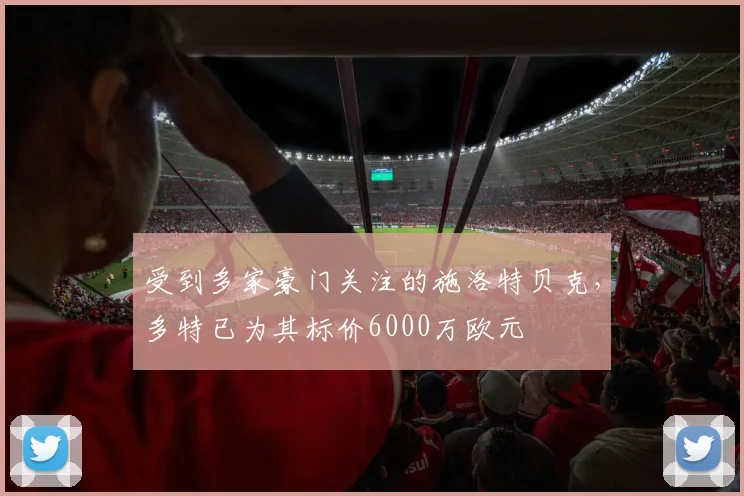 受到多家豪门关注的施洛特贝克，多特已为其标价6000万欧元