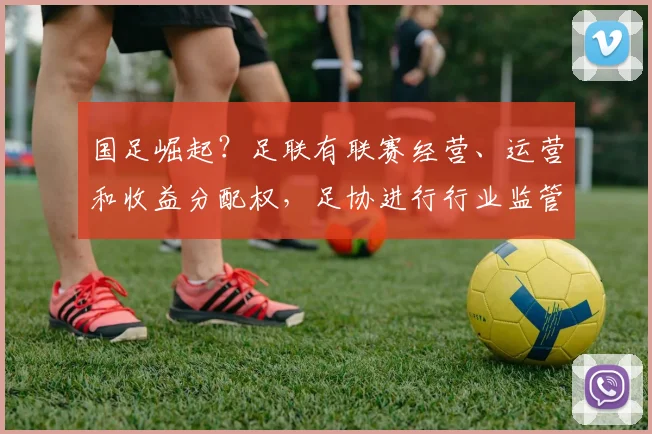 国足崛起？足联有联赛经营、运营和收益分配权，足协进行行业监管