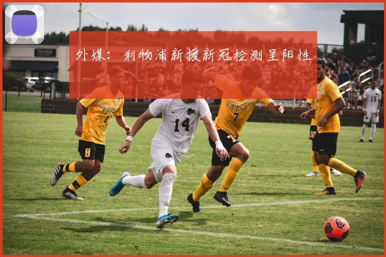 外媒：利物浦新援新冠检测呈阳性