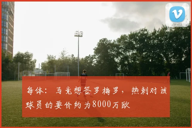 每体：马竞想签罗梅罗，热刺对该球员的要价约为8000万欧