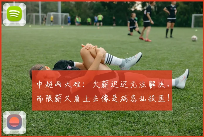 中超两大难：欠薪迟迟无法解决，而限薪又看上去像是病急乱投医！