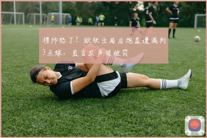 穆帅怒了！欧联出局后炮轰遭漏判3点球，直言发声将被罚