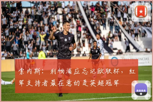 索内斯：利物浦应忘记欧联杯，红军支持者最在意的是英超冠军