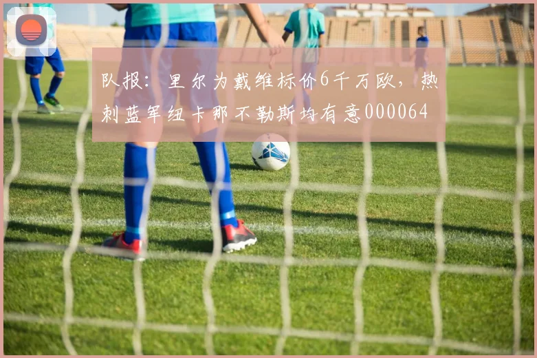 队报：里尔为戴维标价6千万欧，热刺蓝军纽卡那不勒斯均有意0000644
