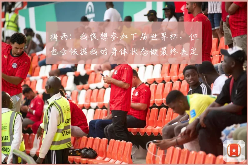 梅西：我很想参加下届世界杯，但也会依据我的身体状态做最终决定