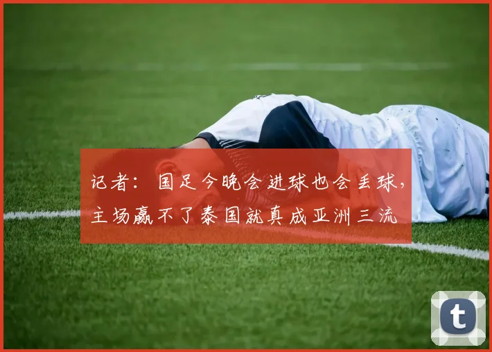 记者：国足今晚会进球也会丢球，主场赢不了泰国就真成亚洲三流