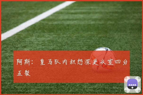 阿斯：皇马队内积怨深更衣室四分五裂