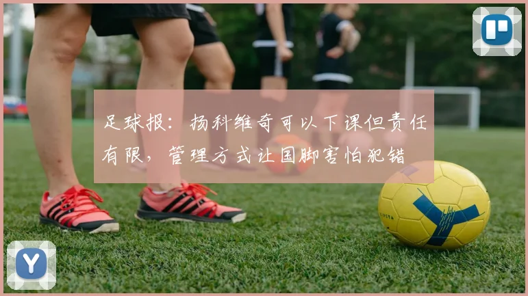 足球报：扬科维奇可以下课但责任有限，管理方式让国脚害怕犯错