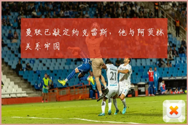 曼联已敲定约克雷斯，他与阿莫林关系牢固