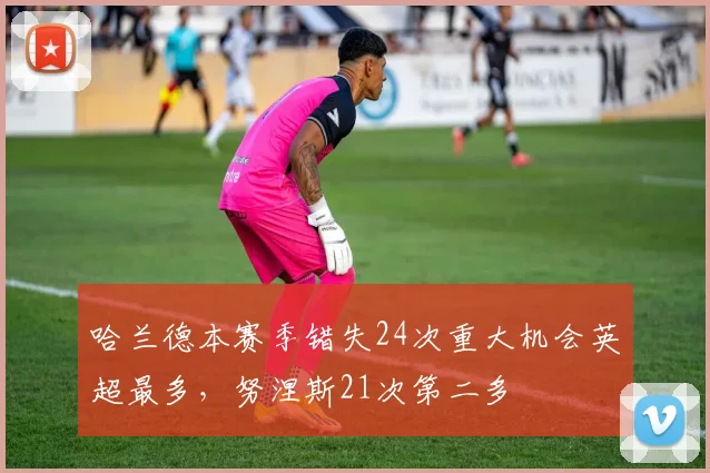哈兰德本赛季错失24次重大机会英超最多，努涅斯21次第二多