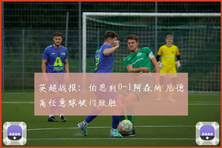 英超战报：伯恩利0-1阿森纳 厄德高任意球破门致胜