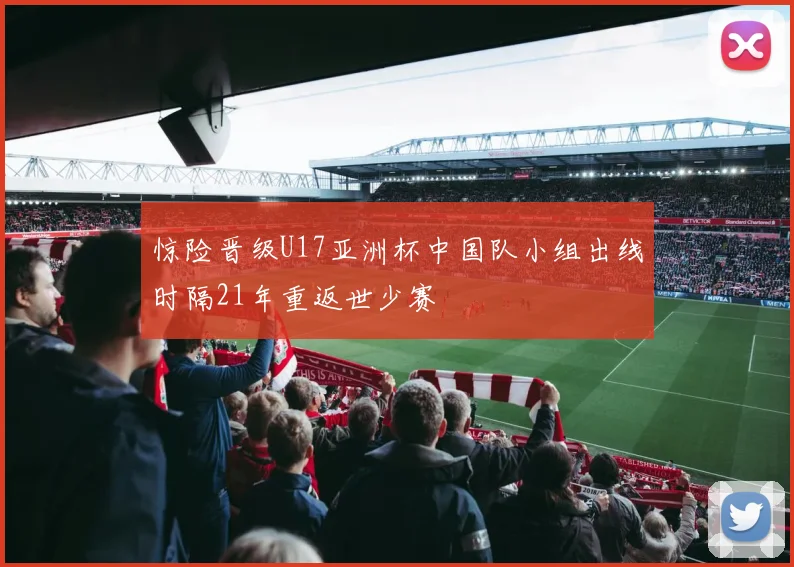 惊险晋级U17亚洲杯中国队小组出线时隔21年重返世少赛