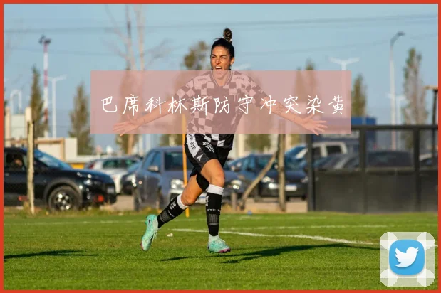 巴席科林斯防守冲突染黄