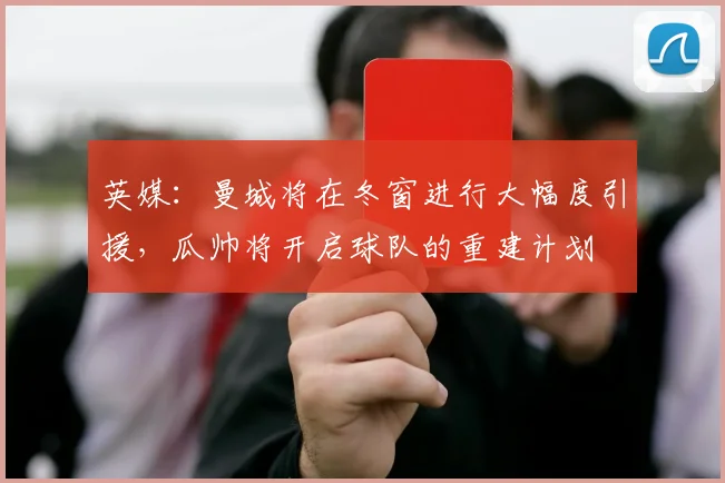 英媒：曼城将在冬窗进行大幅度引援，瓜帅将开启球队的重建计划