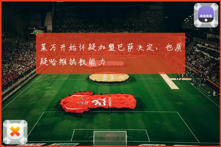 莱万开始怀疑加盟巴萨决定，也质疑哈维执教能力