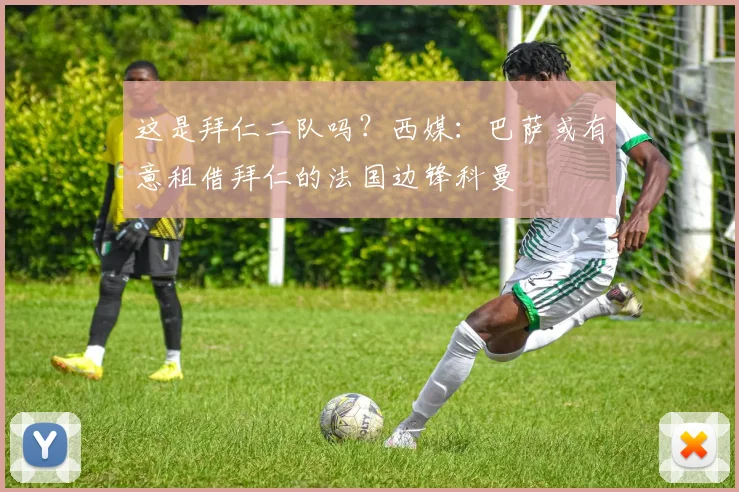 这是拜仁二队吗？西媒：巴萨或有意租借拜仁的法国边锋科曼
